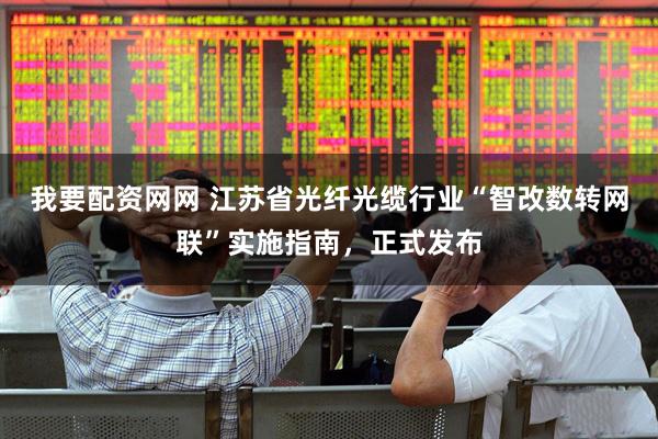 我要配資網(wǎng)網(wǎng) 江蘇省光纖光纜行業(yè)“智改數(shù)轉(zhuǎn)網(wǎng)聯(lián)”實(shí)施指南，正式發(fā)布