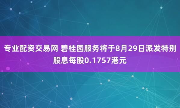 專業(yè)配資交易網(wǎng) 碧桂園服務(wù)將于8月29日派發(fā)特別股息每股0.1757港元