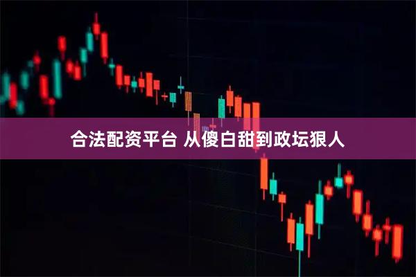 合法配資平臺(tái) 從傻白甜到政壇狠人