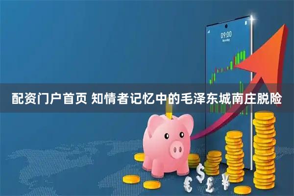 配資門戶首頁 知情者記憶中的毛澤東城南莊脫險